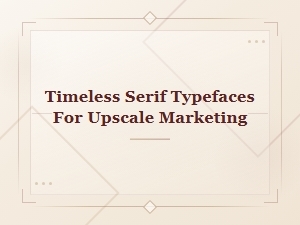 Timeless Serif Typefaces for Upscale Marketing and Classic Luxury Branding